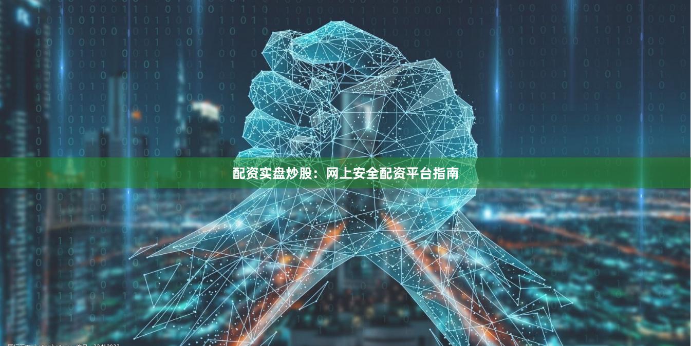 配资实盘炒股：网上安全配资平台指南