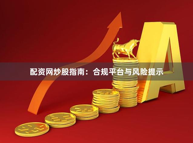 配资网炒股指南：合规平台与风险提示