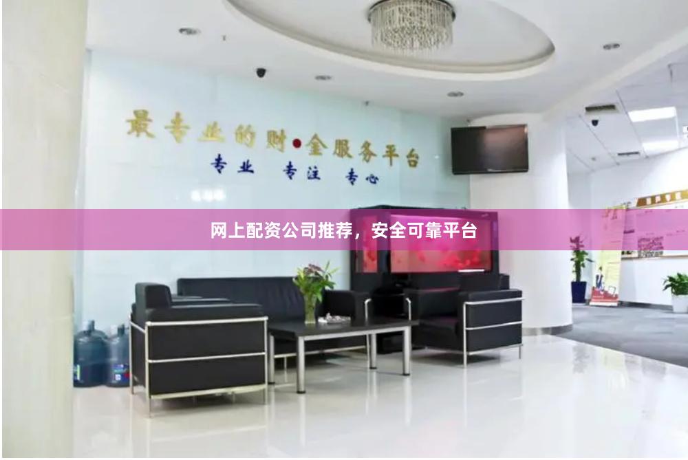 网上配资公司推荐，安全可靠平台