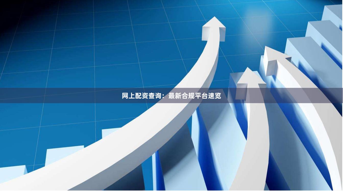 网上配资查询：最新合规平台速览