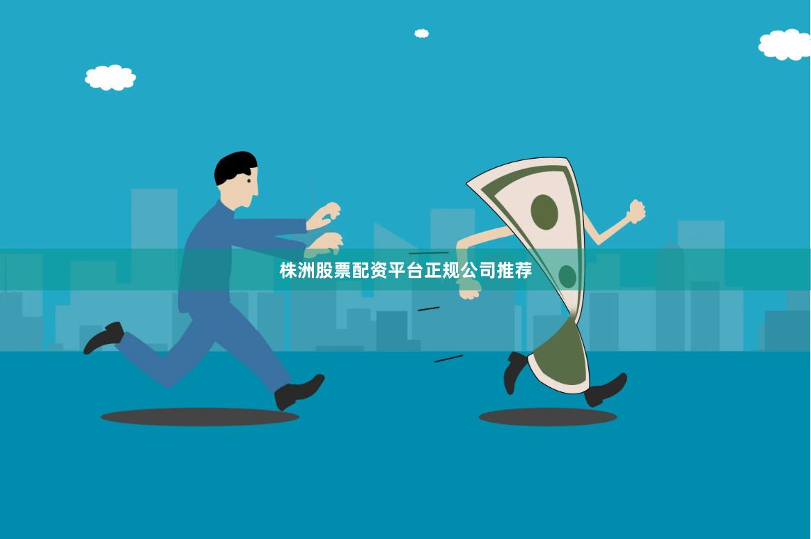株洲股票配资平台正规公司推荐