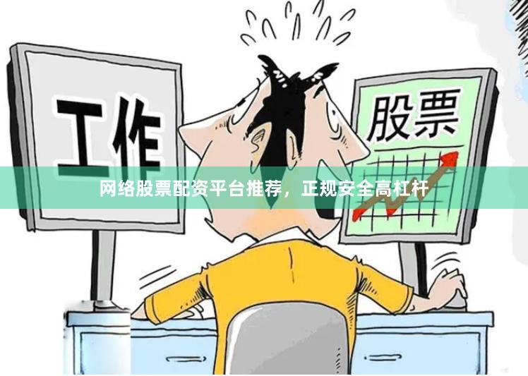 网络股票配资平台推荐，正规安全高杠杆