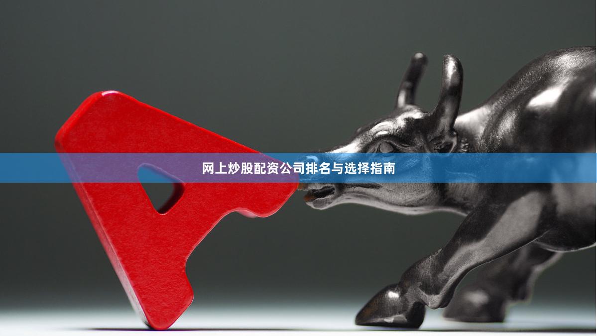 网上炒股配资公司排名与选择指南