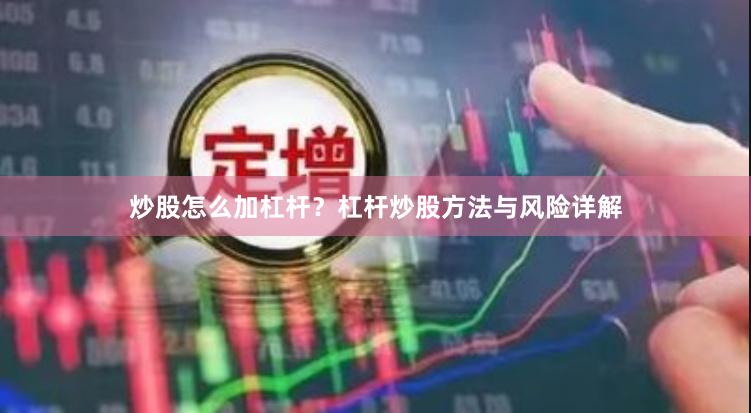 炒股怎么加杠杆？杠杆炒股方法与风险详解