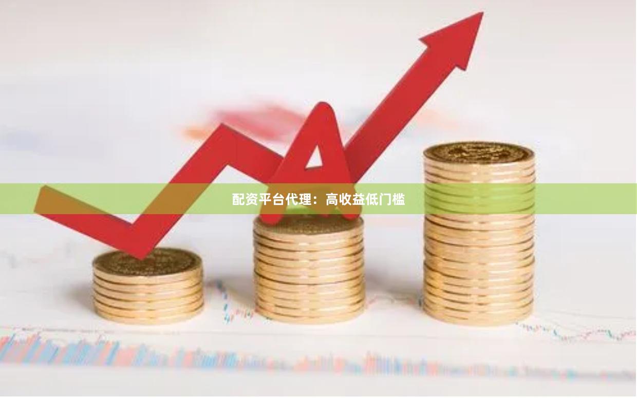 配资平台代理：高收益低门槛