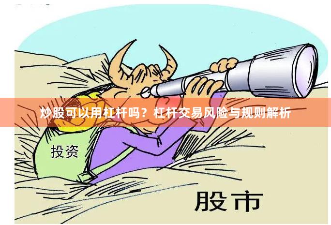炒股可以用杠杆吗？杠杆交易风险与规则解析