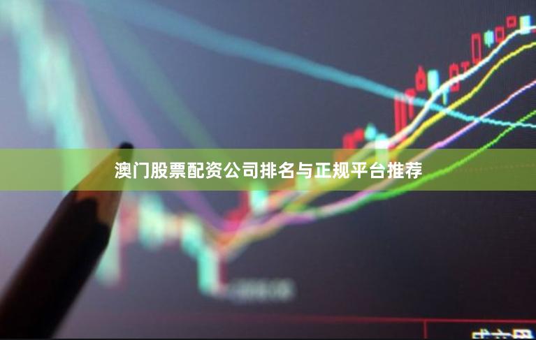 澳门股票配资公司排名与正规平台推荐