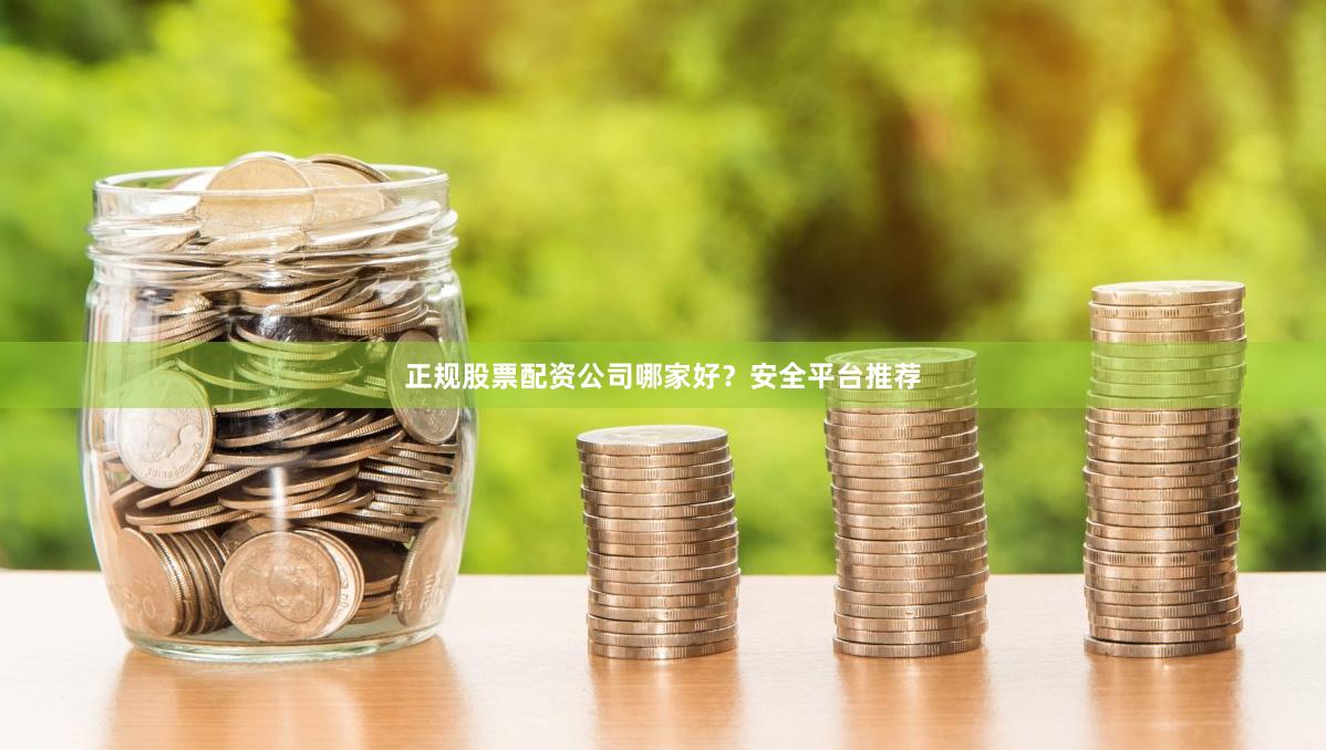 正规股票配资公司哪家好？安全平台推荐