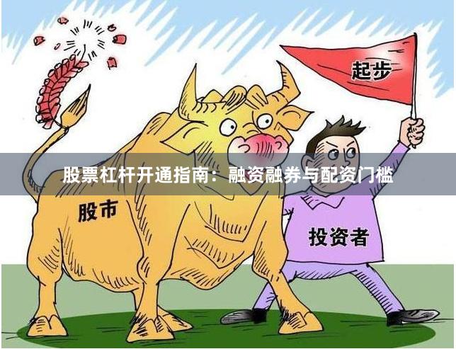 股票杠杆开通指南：融资融券与配资门槛