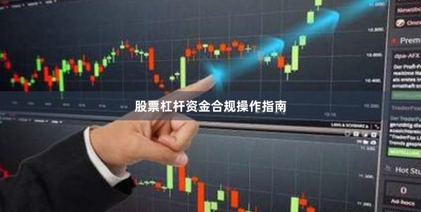 股票杠杆资金合规操作指南