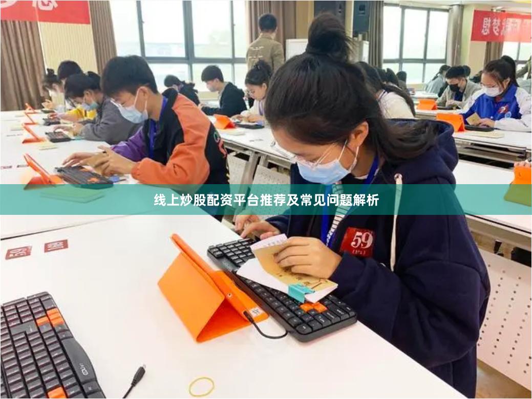 线上炒股配资平台推荐及常见问题解析
