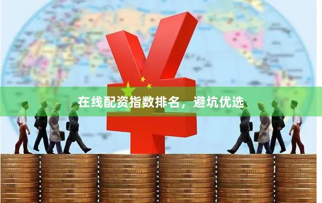 在线配资指数排名，避坑优选
