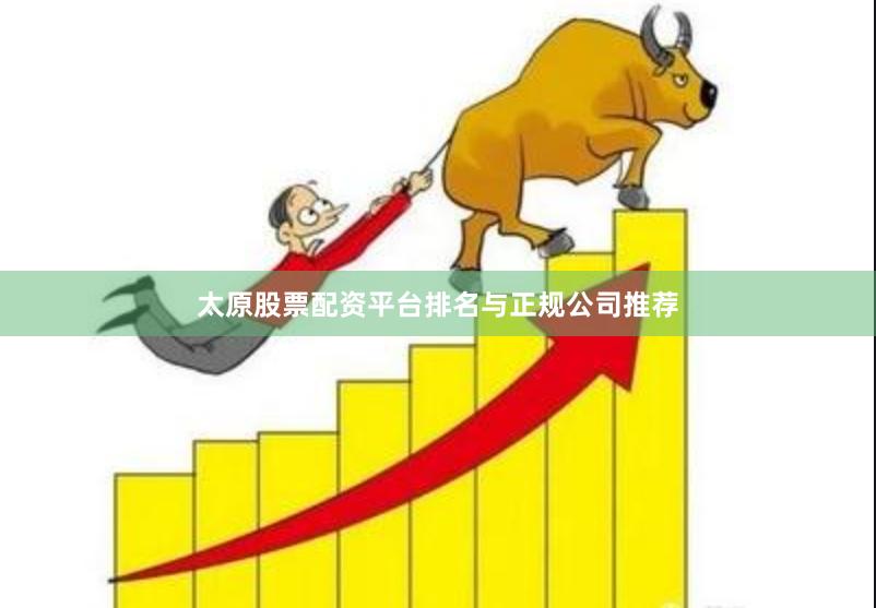 太原股票配资平台排名与正规公司推荐