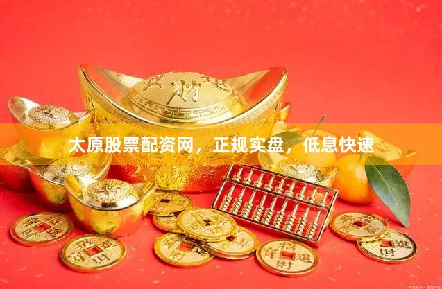 太原股票配资网，正规实盘，低息快速