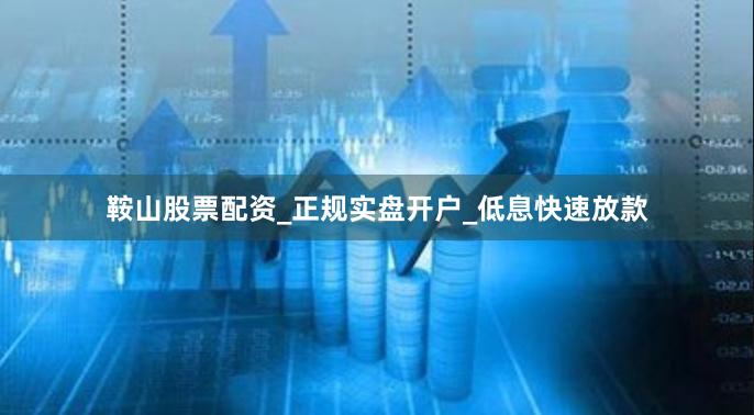 鞍山股票配资_正规实盘开户_低息快速放款