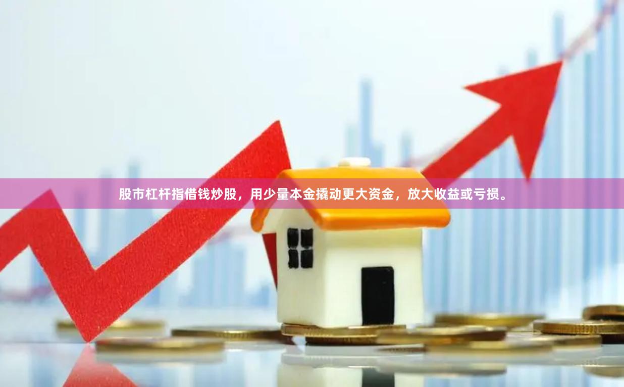 股市杠杆指借钱炒股，用少量本金撬动更大资金，放大收益或亏损。